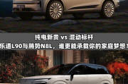 纯电新贵vs混动标杆：乐道L90与腾势N8L谁能承载家庭梦想