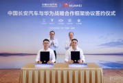 中国长安汽车与华为签署战略合作框架协议 AI和大模型等方面合作